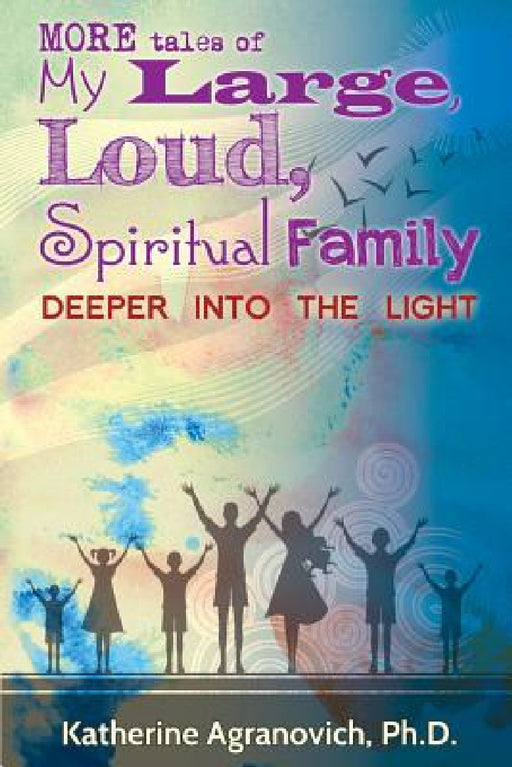 More Tales of My Large, Loud, Spiritual Family: Deeper into the Light by Katherine Agranovich