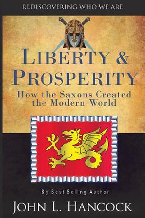 Liberty & Prosperity: How the Saxons Created the Modern World by Hancock, John L.