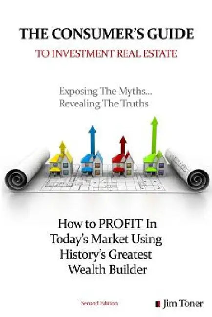 The Consumers Guide To Investment Real Estate: How to PROFIT In... Today's Market Using History's Greatest Wealth Builder by Jim Toner