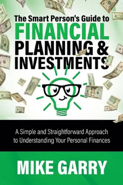 The Smart Person's Guide to Financial Planning & Investments: A Simple and Straightforward Approach to Understanding Your Personal Finances by Mike Garry