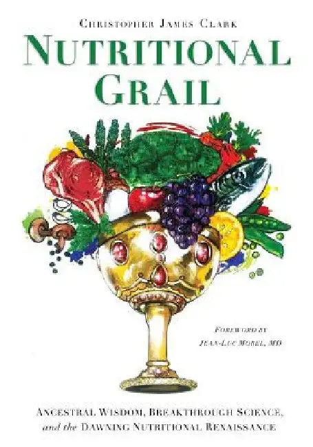 Nutritional Grail: Ancestral Wisdom, Breakthrough Science, and the Dawning Nutritional Renaissance by Jean-Luc Morel