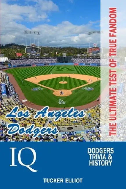 Los Angeles Dodgers IQ: The Ultimate Test of True Fandom by Tucker Elliot
