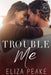 Trouble Me: A Steamy, Small Town Workplace Romance by Eliza Peake