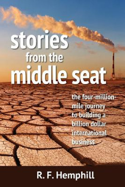 Stories From The Middle Seat: The four-million-mile journey to building a billion dollar international business by R. F. Hemphill