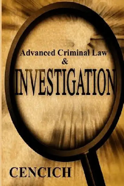 Advanced Criminal Law and Investigation by John R. Cencich