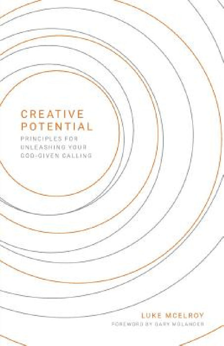 Creative Potential: Principles for Unleashing Your God-Given Calling by Luke McElroy, Gary A. Molander