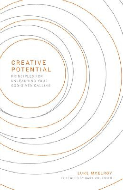 Creative Potential: Principles for Unleashing Your God-Given Calling by Luke McElroy, Gary A. Molander