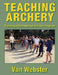 Teaching Archery: Running a Recreational Archery Instruction Program by Van Webster