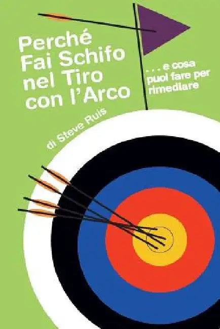 Perche Fai Schifo Nel Tiro Con l'Arco . . . E Cosa Puoi Fare Per Rimediare by Redenti, Cristina