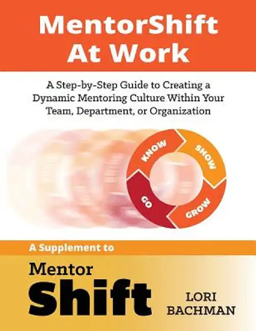 Mentorshift at Work: A Step-By-Step Guide to Creating a Dynamic Mentoring Culture Within Your Team, Department, or Organization by Lori a. Bachman