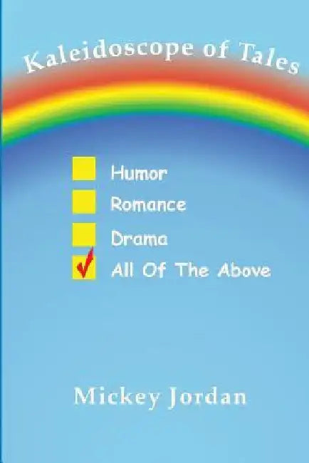 Kaleidoscope of Tales: Humor, Romance, Drama, All of the Above by Mickey Jordan