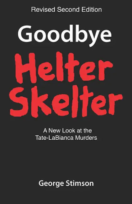 Goodbye Helter Skelter Revised 2nd Edition: A New Look at the Tate-Labianca Murders by George Stimson