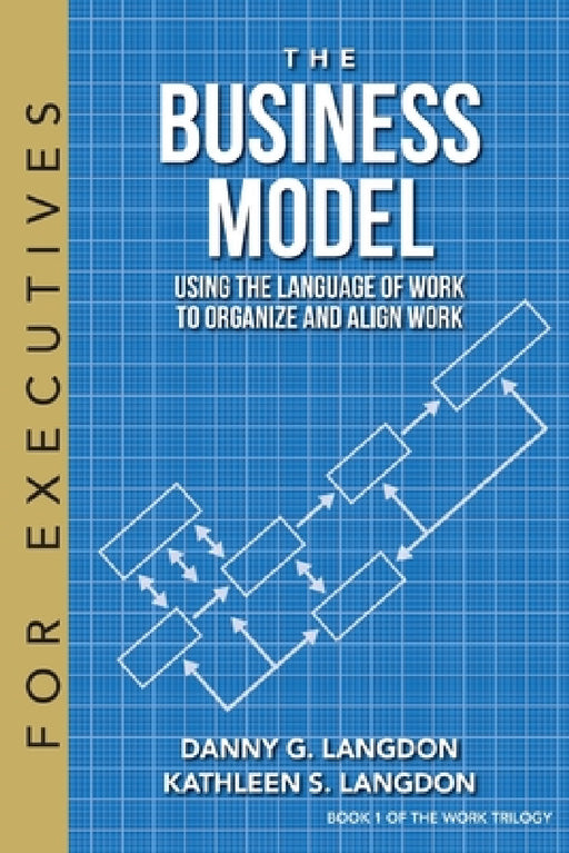 The Business Model: Using the Language of Work to Organize and Align Work by Danny G. Langdon, Kathleen S. Langdon