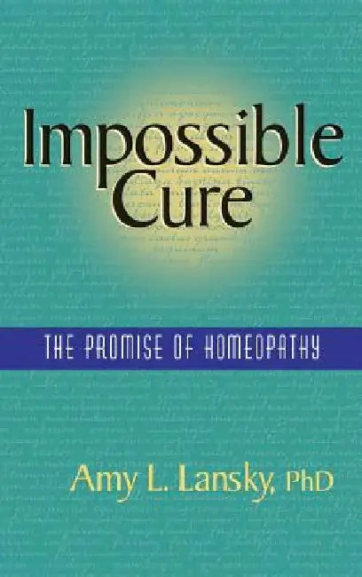 Impossible Cure: The Promise of Homeopathy by Amy L. Lansky