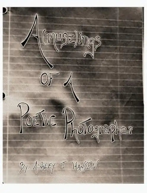 A(muse)Ings of a Poetic Photographer by Ashley J. Hansen