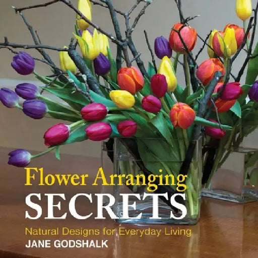 Flower Arranging Secrets: Natural Designs for Everyday Living by Godshalk, Jane P.