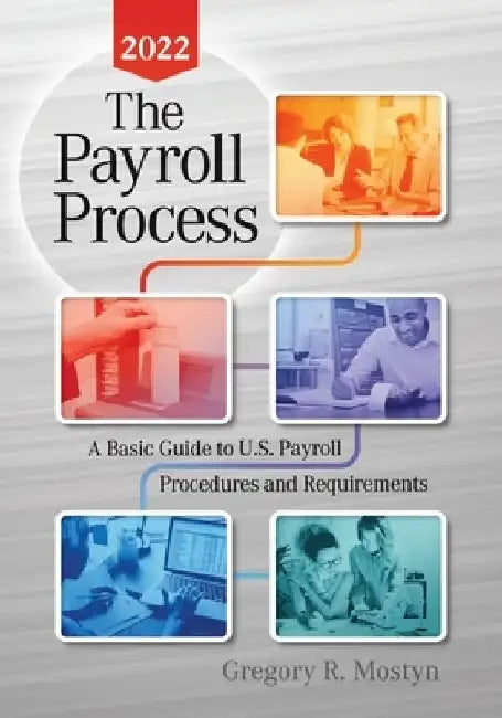 The Payroll Process 2022: A Basic Guide to U.S. Payroll Procedures and Requirements by Gregory Mostyn