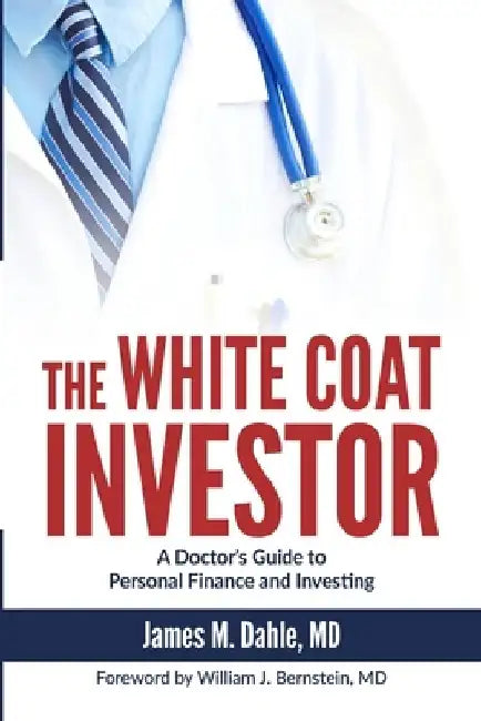 The White Coat Investor: A Doctor's Guide to Personal Finance and Investing by William J. Bernstein