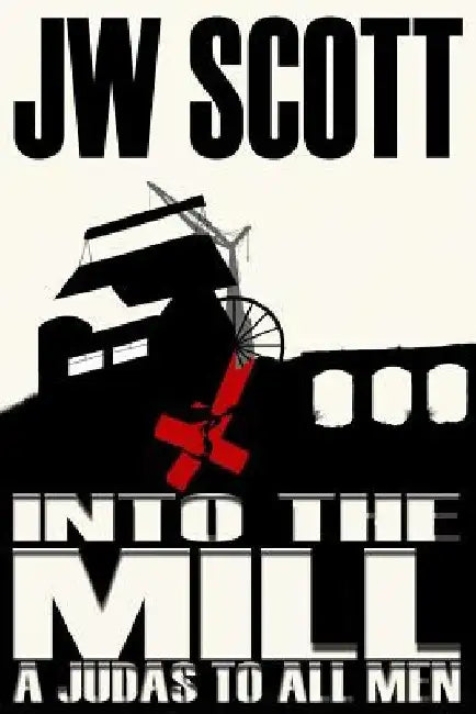 Into the Mill: A Judas to all Men by James W. Scott
