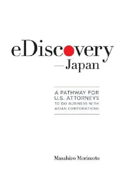 eDiscovery--Japan: A Pathway for U.S. Attorneys to Do Business with Asian Corporations by Masahiro Morimoto