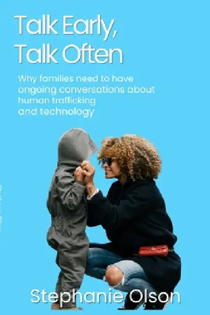 Talk Early, Talk Often: Why families need to have ongoing conversations about human trafficking and technology by Stephanie Olson