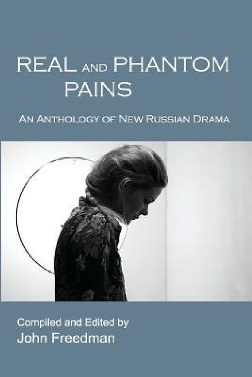Real and Phantom Pains: An Anthology of New Russian Drama by John Freedman