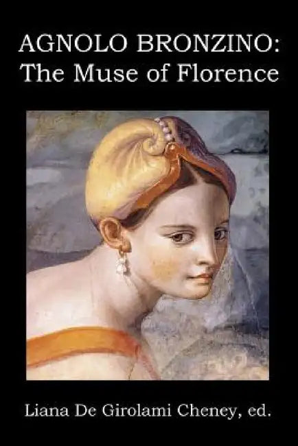 Agnolo Bronzino: The Muse of Florence by Liana De Girolami Cheney