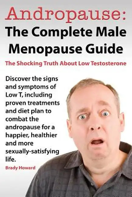 Andropause: The Complete Male Menopause Guide. Discover the Shocking Truth about Low Testosterone. by Brady Howard