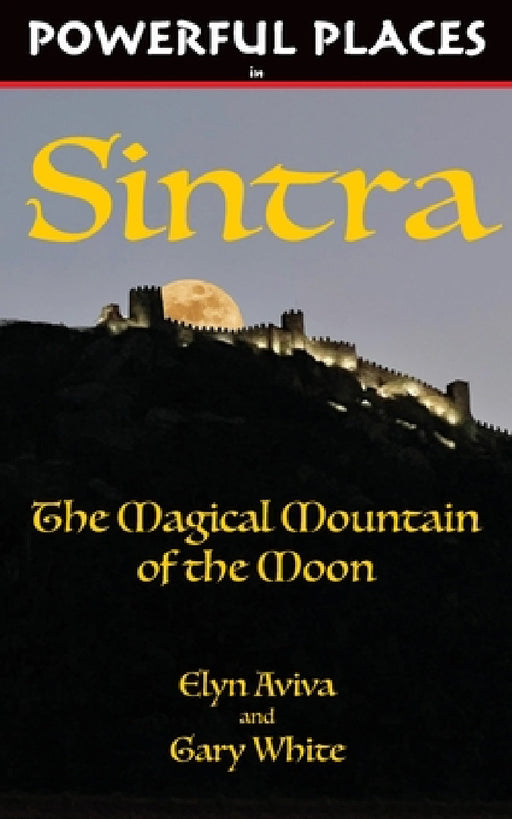 Powerful Places in Sintra: The Magical Mountain of the Moon by Elyn Aviva, Gary White