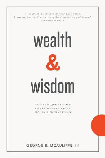 Wealth & Wisdom: Timeless Quotations and Comments About Money and Investing by James Grant