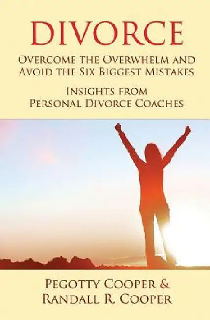 Divorce: Overcome the Overwhelm and Avoid the Six Biggest Mistakes-Insights from Personal Divorce Coaches by Randall R. Cooper