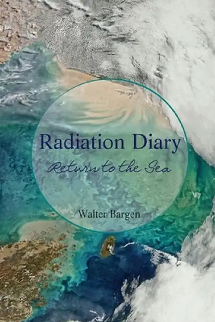 Radiation Diary: Return to the Sea by Walter Bargen