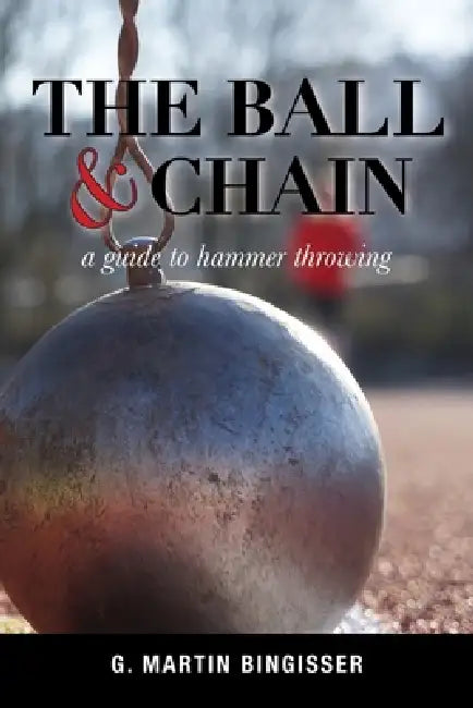 The Ball and Chain: A Guide to Hammer Throwing by G. Martin Bingisser