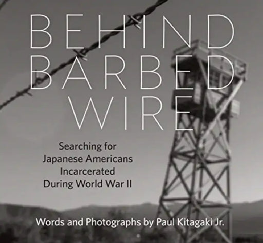 Behind Barbed Wire: Searching for Japanese Americans Incarcerated During World War II by Paul Kitagaki Jr, Paul Kitagaki Jr, Dorothea Lange