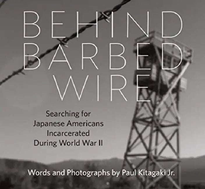 Behind Barbed Wire: Searching for Japanese Americans Incarcerated During World War II by Paul Kitagaki Jr, Paul Kitagaki Jr, Dorothea Lange