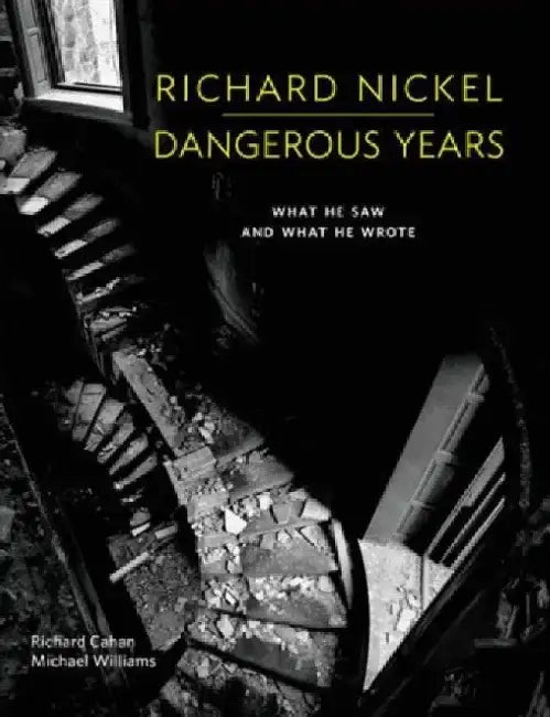 Richard Nickel: Dangerous Years: What He Saw and What He Wrote by Richard Nickel