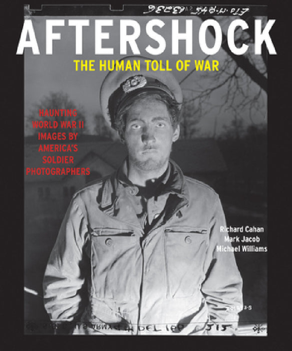 Aftershock: The Human Toll of War: Haunting World War II Images by America's Soldier Photographers by Richard Cahan, Mark Jacob, Michael Williams