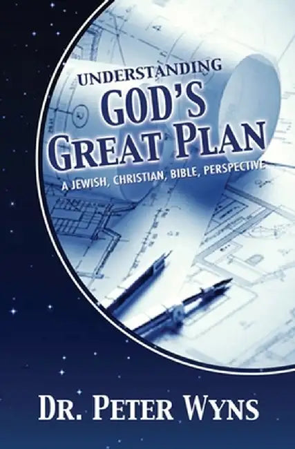Understanding God's Great Plan: A Jewish, Christian, Bible Perspective by Peter Wyns