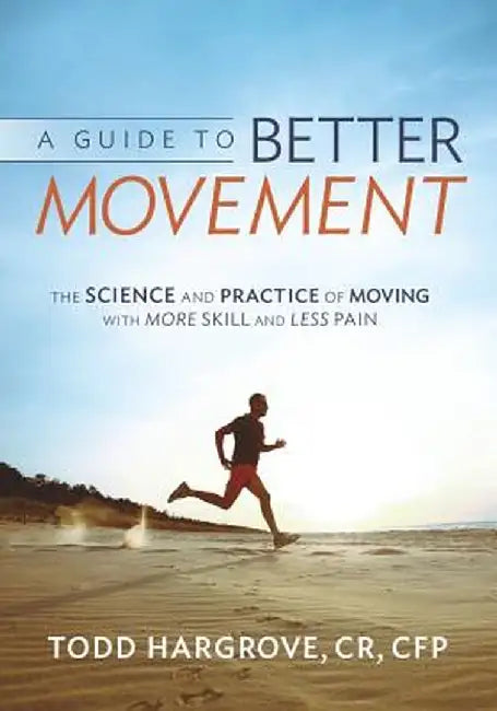 A Guide to Better Movement: The Science and Practice of Moving with More Skill and Less Pain by Todd Hargrove