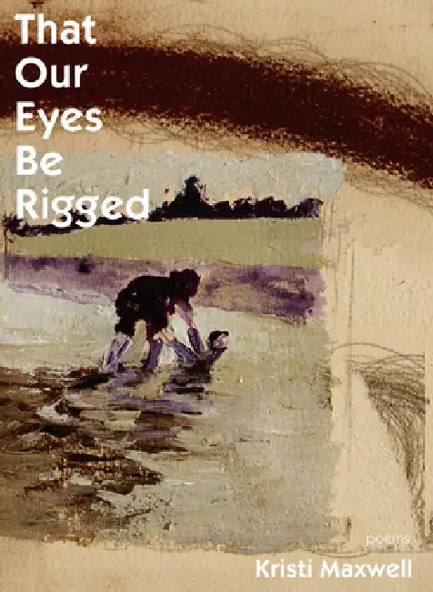 That Our Eyes Be Rigged by Kristi Maxwell