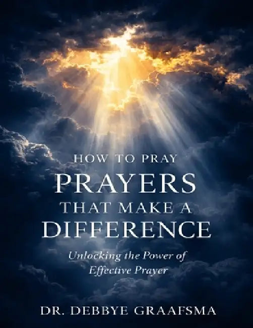 How To Pray Prayers That Make A Difference by Debbye Graafsma