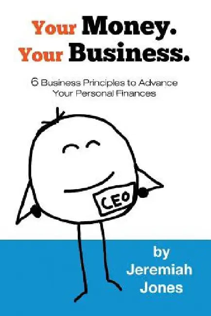 Your Money. Your Business.: 6 Business Principles to Advance Your Personal Finances by Cadence Jones