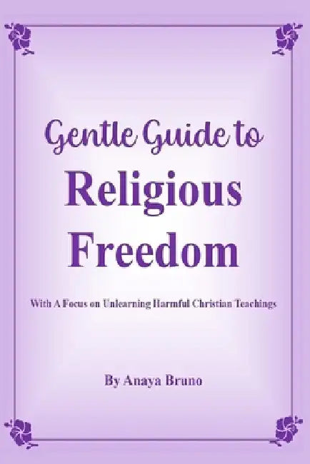 Gentle Guide To Religious Freedom: With A Focus On Unlearning Harmful Christian Teachings by Anaya Bruno