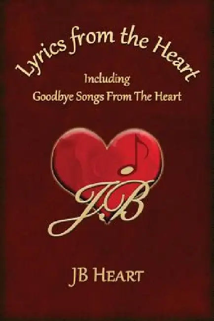 Lyrics From the Heart: Including Goodbye Songs From The Heart by Jb Heart