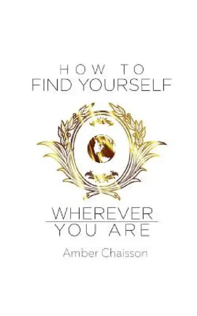 How to Find Yourself Wherever You Are by Amber Chaisson