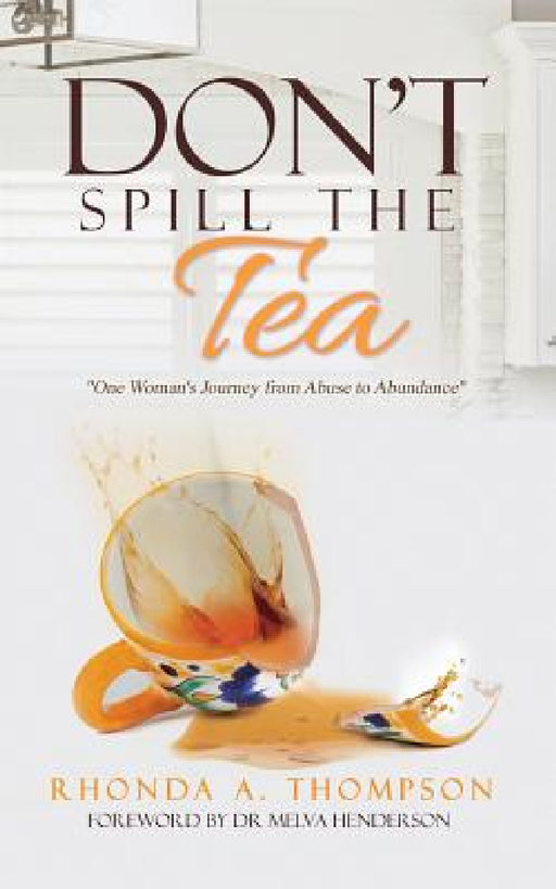 Don't Spill the Tea: One Woman's Journey from Abuse to Abundance by Rhonda a. Thompson