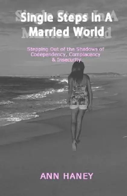 Single Steps In A Married World: Stepping Out of the Shadows of Codependency, Complacency & Insecurity by Ann Haney