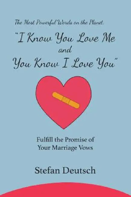 I Know You Love Me and You Know I Love You: Fulfill the Promise of Your Marriage Vows by Stefan Deutsch