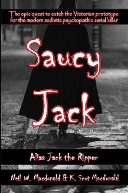 Saucy Jack: Alias Jack the Ripper by Neil W. MacDonald