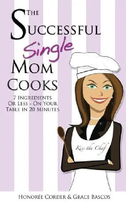 The Successful Single Mom Cooks!: 7 Ingredients or Less, On Your Table in 20 Minutes by Grace Bascos